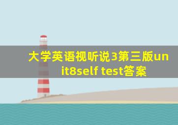 大学英语视听说3第三版unit8self test答案